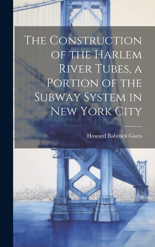 Front cover_The Construction of the Harlem River Tubes, a Portion of the Subway System in New York City