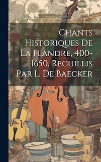 Front cover_Chants Historiques De La Flandre, 400-1650, Recuillis Par L. De Baecker