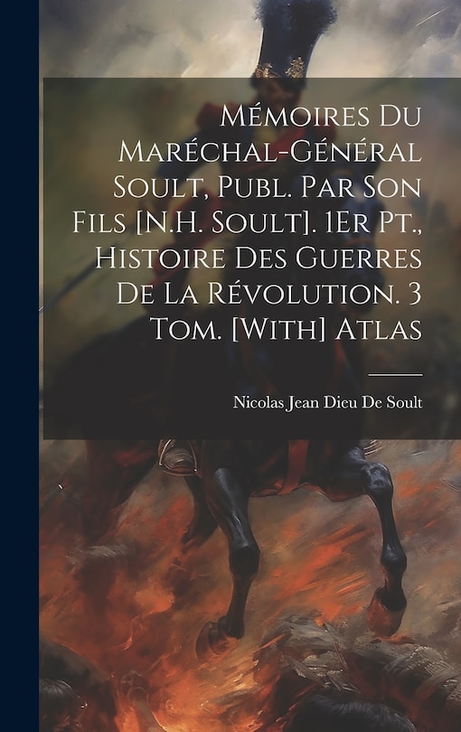 Couverture_Mémoires Du Maréchal-Général Soult, Publ. Par Son Fils [N.H. Soult]. 1Er Pt., Histoire Des Guerres De La Révolution. 3 Tom. [With] Atlas
