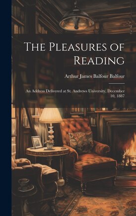 The Pleasures of Reading: An Address Delivered at St. Andrews University, December 10, 1887