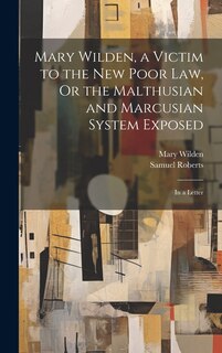 Front cover_Mary Wilden, a Victim to the New Poor Law, Or the Malthusian and Marcusian System Exposed
