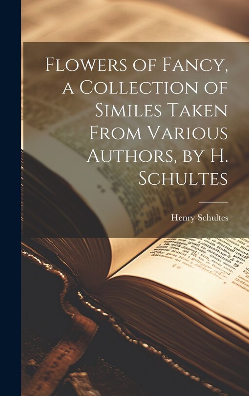 Front cover_Flowers of Fancy, a Collection of Similes Taken From Various Authors, by H. Schultes