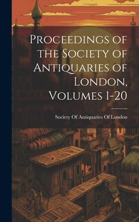 Front cover_Proceedings of the Society of Antiquaries of London, Volumes 1-20