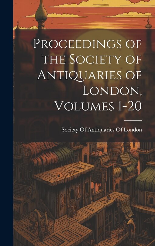Front cover_Proceedings of the Society of Antiquaries of London, Volumes 1-20