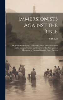 Front cover_Immersionists Against the Bible; Or, the Babel Builders Confounded, in an Exposition of the Origin, Design, Tactics, and Progress of the New Version Movement of Campbellites and Other Baptists