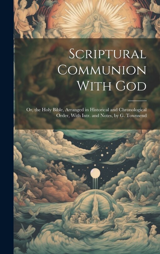 Couverture_Scriptural Communion With God; Or, the Holy Bible, Arranged in Historical and Chronological Order, With Intr. and Notes, by G. Townsend