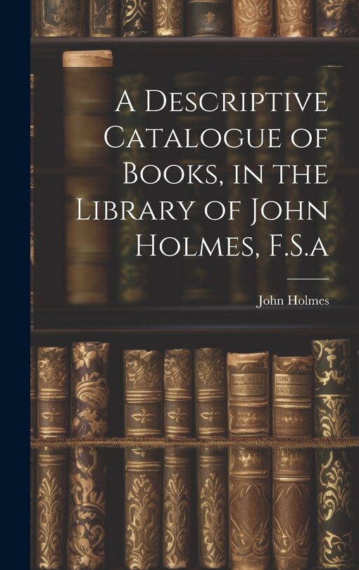Front cover_A Descriptive Catalogue of Books, in the Library of John Holmes, F.S.a