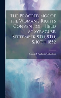 Front cover_The Proceedings of the Woman's Rights Convention, Held at Syracuse, September 8Th, 9Th, & 10Th, 1852