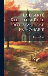 Front cover_La Liberté Religieuse Et Le Protestantisme En Hongrie