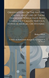 Front cover_Observations On the Nature, Causes, and Cure of Those Disorders Which Have Been Commonly Called Nervous, Hypochondriac, Or Hysteric