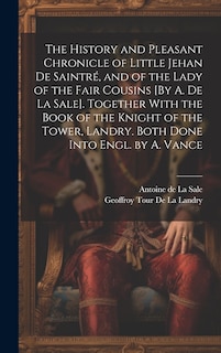 Couverture_The History and Pleasant Chronicle of Little Jehan De Saintré, and of the Lady of the Fair Cousins [By A. De La Sale]. Together With the Book of the Knight of the Tower, Landry. Both Done Into Engl. by A. Vance