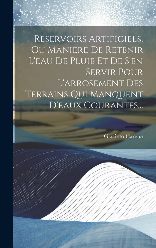 Front cover_Réservoirs Artificiels, Ou Manière De Retenir L'eau De Pluie Et De S'en Servir Pour L'arrosement Des Terrains Qui Manquent D'eaux Courantes...