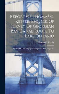Front cover_Report Of Thomas C. Keefer, Esq., C.e. Of Survey Of Georgian Bay Canal Route To Lake Ontario