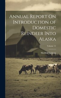 Couverture_Annual Report On Introduction of Domestic Reindeer Into Alaska; Volume 12
