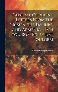 Front cover_General Gordon's Letters From the Crimea, the Danube, and Armenia ... 1854 to ... 1858 [Ed. by D.C. Boulger]