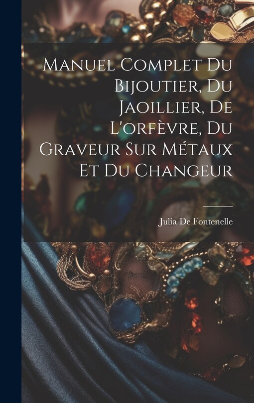 Front cover_Manuel Complet Du Bijoutier, Du Jaoillier, De L'orfèvre, Du Graveur Sur Métaux Et Du Changeur