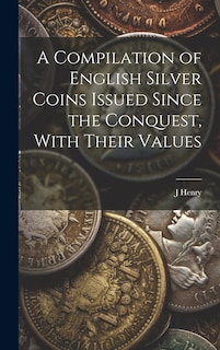 Front cover_A Compilation of English Silver Coins Issued Since the Conquest, With Their Values