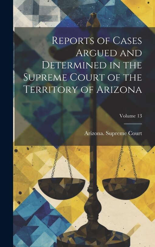 Front cover_Reports of Cases Argued and Determined in the Supreme Court of the Territory of Arizona; Volume 13