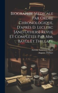 Front cover_Biographie Médicale Par Ordre Chronologique, D'après D. Leclerc [And Others] Revue Et Complétée Par Mm. Bayle Et Thillaye