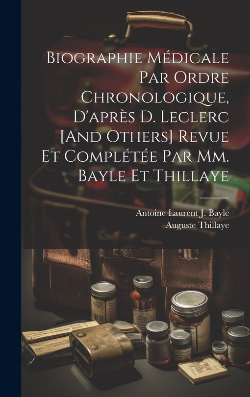 Front cover_Biographie Médicale Par Ordre Chronologique, D'après D. Leclerc [And Others] Revue Et Complétée Par Mm. Bayle Et Thillaye