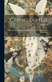 Front cover_Cabinet Des Fées; Ou, Collection Choisie Des Contes Des Fées, Et Autres Contes Merveilleux; Volume 27