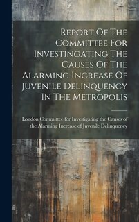 Couverture_Report Of The Committee For Investingating The Causes Of The Alarming Increase Of Juvenile Delinquency In The Metropolis