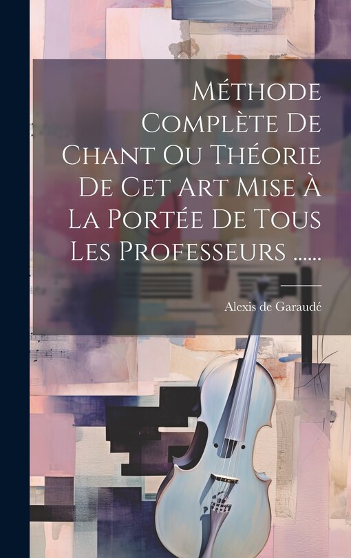 Front cover_Méthode Complète De Chant Ou Théorie De Cet Art Mise À La Portée De Tous Les Professeurs ......