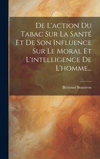 Front cover_De L'action Du Tabac Sur La Santé Et De Son Influence Sur Le Moral Et L'intelligence De L'homme...