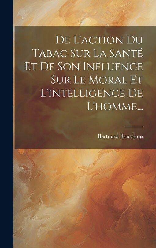Front cover_De L'action Du Tabac Sur La Santé Et De Son Influence Sur Le Moral Et L'intelligence De L'homme...