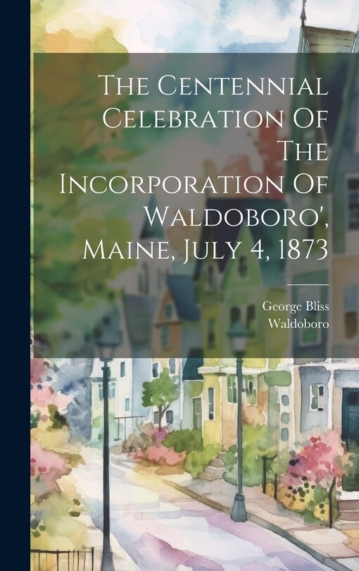 Front cover_The Centennial Celebration Of The Incorporation Of Waldoboro', Maine, July 4, 1873