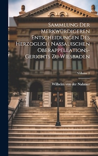 Front cover_Sammlung Der Merkwürdigeren Entscheidungen Des Herzoglich Nassauischen Oberappellations-gerichts Zu Wiesbaden; Volume 1