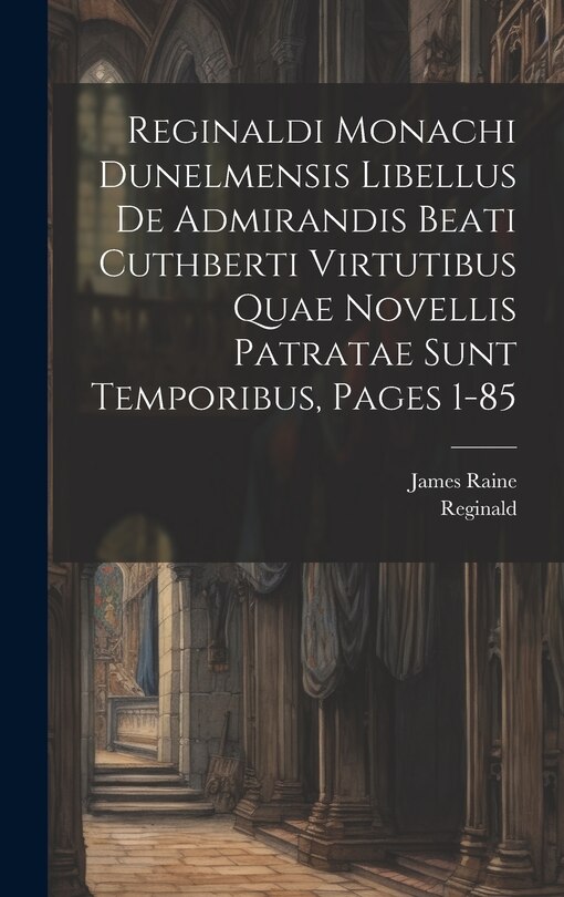 Couverture_Reginaldi Monachi Dunelmensis Libellus De Admirandis Beati Cuthberti Virtutibus Quae Novellis Patratae Sunt Temporibus, Pages 1-85