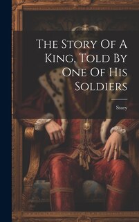 Couverture_The Story Of A King, Told By One Of His Soldiers