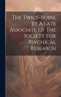 Front cover_The Twice-born, By A Late Associate Of The Society For Psychical Research