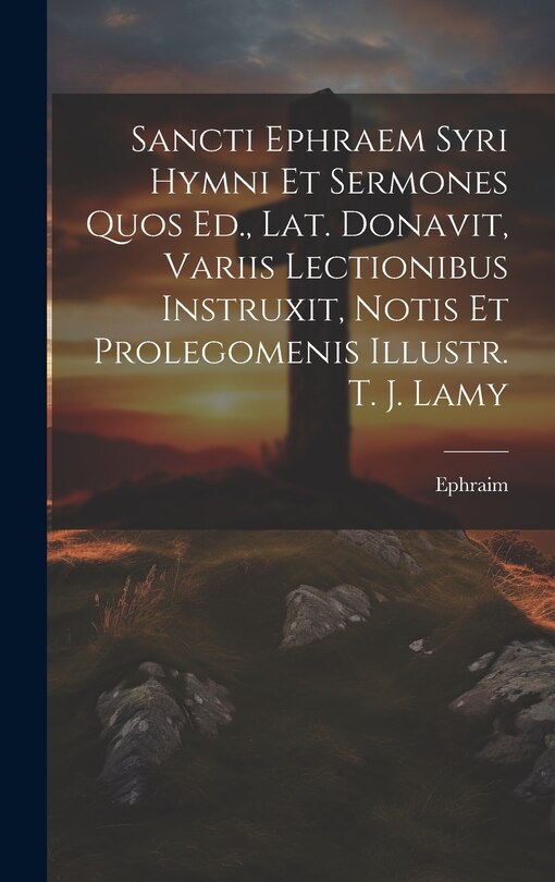 Front cover_Sancti Ephraem Syri Hymni Et Sermones Quos Ed., Lat. Donavit, Variis Lectionibus Instruxit, Notis Et Prolegomenis Illustr. T. J. Lamy