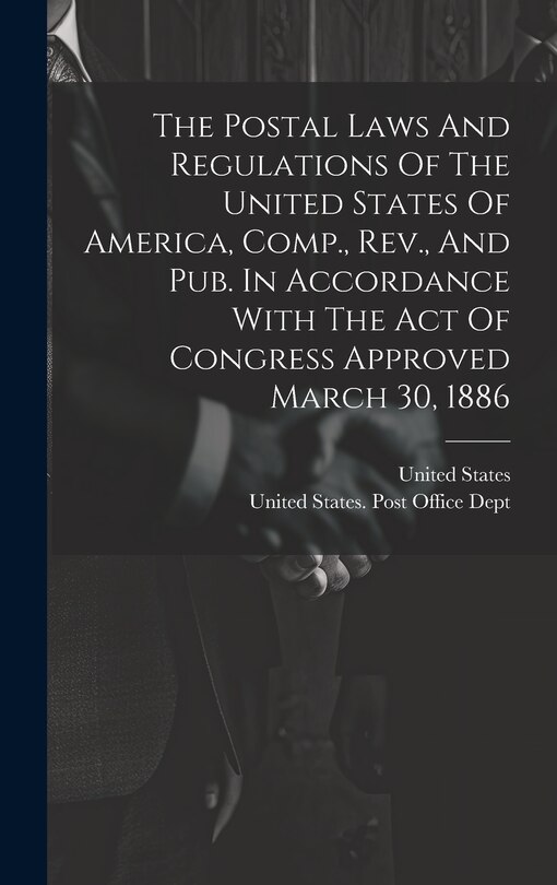 Couverture_The Postal Laws And Regulations Of The United States Of America, Comp., Rev., And Pub. In Accordance With The Act Of Congress Approved March 30, 1886