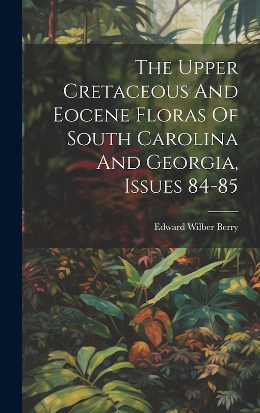 Front cover_The Upper Cretaceous And Eocene Floras Of South Carolina And Georgia, Issues 84-85