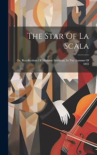 The Star Of La Scala: Or, Recollections Of Madame Malibran, In The Autumn Of 1835