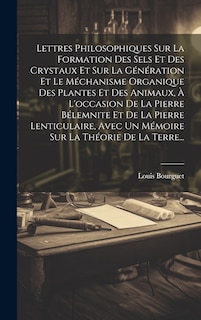Front cover_Lettres Philosophiques Sur La Formation Des Sels Et Des Crystaux Et Sur La Génération Et Le Méchanisme Organique Des Plantes Et Des Animaux, À L'occasion De La Pierre Bélemnite Et De La Pierre Lenticulaire, Avec Un Mémoire Sur La Théorie De La Terre...