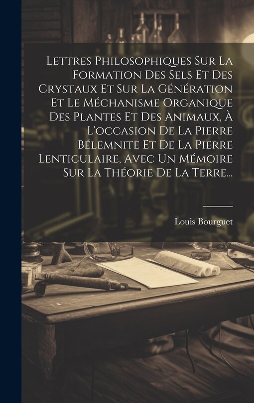 Front cover_Lettres Philosophiques Sur La Formation Des Sels Et Des Crystaux Et Sur La Génération Et Le Méchanisme Organique Des Plantes Et Des Animaux, À L'occasion De La Pierre Bélemnite Et De La Pierre Lenticulaire, Avec Un Mémoire Sur La Théorie De La Terre...