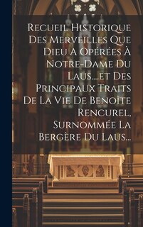 Front cover_Recueil Historique Des Merveilles Que Dieu A Opérées À Notre-dame Du Laus....et Des Principaux Traits De La Vie De Benoîte Rencurel, Surnommée La Bergère Du Laus...