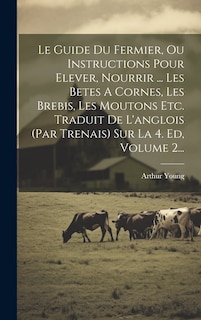 Couverture_Le Guide Du Fermier, Ou Instructions Pour Elever, Nourrir ... Les Betes A Cornes, Les Brebis, Les Moutons Etc. Traduit De L'anglois (par Trenais) Sur La 4. Ed, Volume 2...