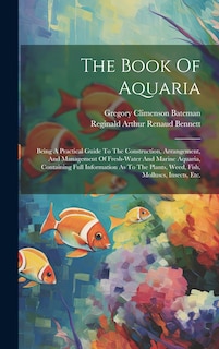 The Book Of Aquaria: Being A Practical Guide To The Construction, Arrangement, And Management Of Fresh-water And Marine Aquaria, Containing Full Information As To The Plants, Weed, Fish, Molluscs, Insects, Etc.