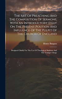 The Art Of Preaching And The Composition Of Sermons, With An Introductory Essay On The Present Position And Influence Of The Pulpit Of The Church Of England: Designed Chiefly For The Use Of Theological Students And The Younger Clergy