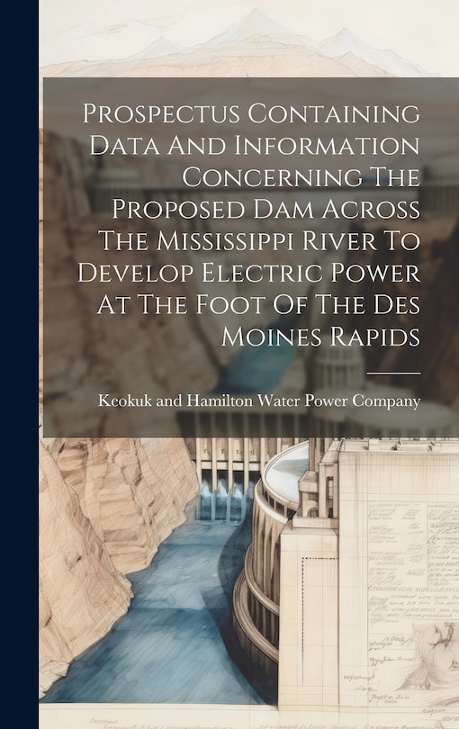 Front cover_Prospectus Containing Data And Information Concerning The Proposed Dam Across The Mississippi River To Develop Electric Power At The Foot Of The Des Moines Rapids