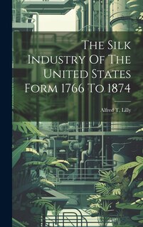 Front cover_The Silk Industry Of The United States Form 1766 To 1874