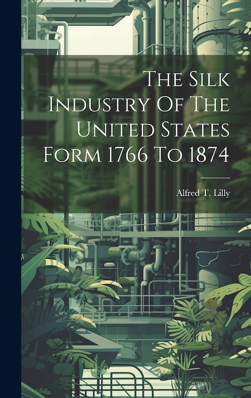 Front cover_The Silk Industry Of The United States Form 1766 To 1874