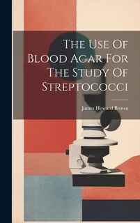 Couverture_The Use Of Blood Agar For The Study Of Streptococci