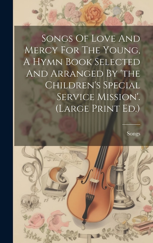 Couverture_Songs Of Love And Mercy For The Young, A Hymn Book Selected And Arranged By 'the Children's Special Service Mission'. (large Print Ed.)