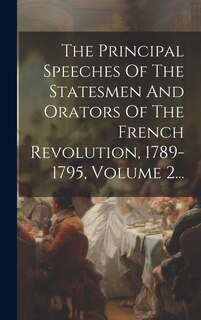 Front cover_The Principal Speeches Of The Statesmen And Orators Of The French Revolution, 1789-1795, Volume 2...